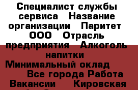 Специалист службы сервиса › Название организации ­ Паритет, ООО › Отрасль предприятия ­ Алкоголь, напитки › Минимальный оклад ­ 21 000 - Все города Работа » Вакансии   . Кировская обл.,Соломинцы д.